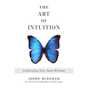 The Art of Intuition: Cultivating Your Inner Wisdom -- Sophy Burnham